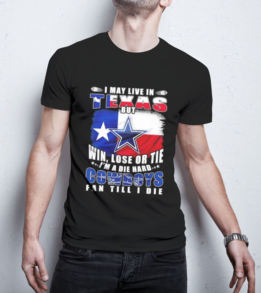 I May Live In Texas Die Hard Cowboys Fan Till I Die Win Lose Or Tie Football Flag T-Shirt