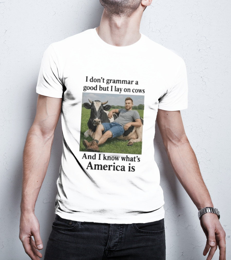 I Don't Grammar A Good But I Lay On Cows And I Know What's America Is T-Shirt