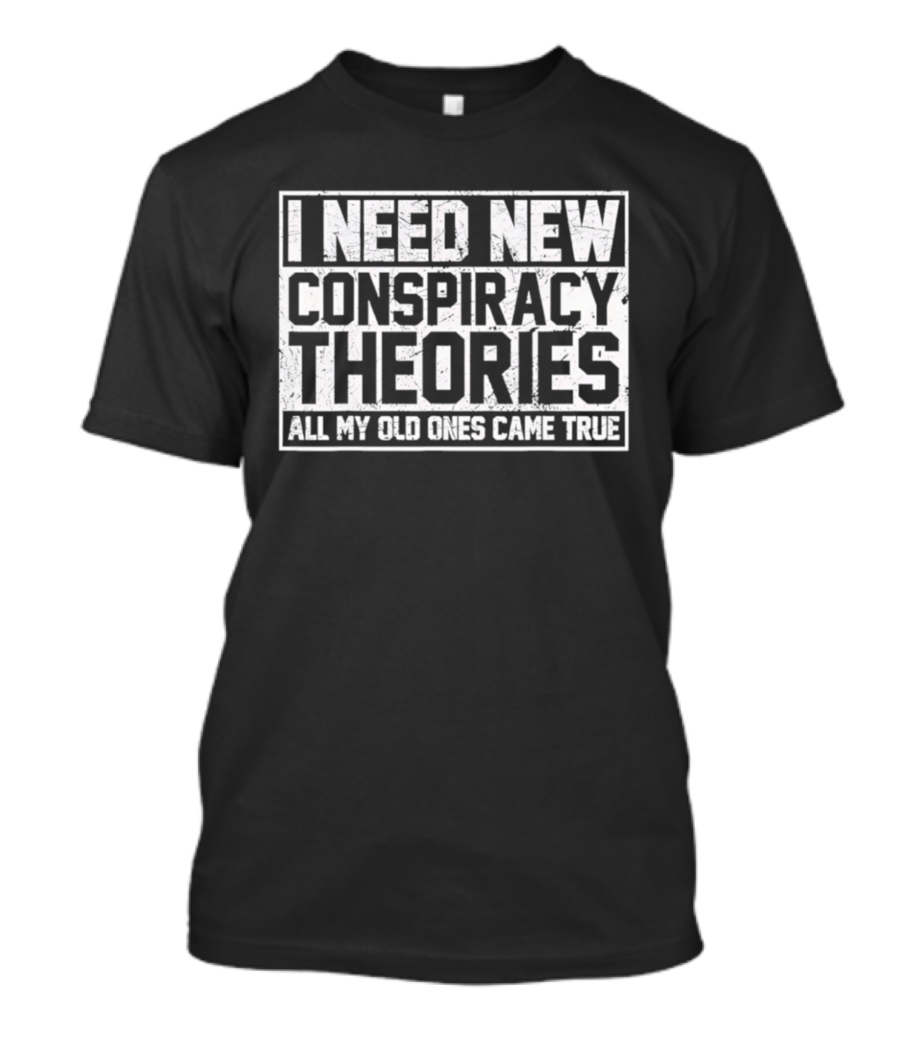 I Need New Conspiracy Theories All My Old Ones Came True T-Shirt