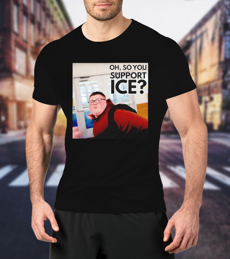 Oh So You Support Ice Meme 2026 T-Shirt