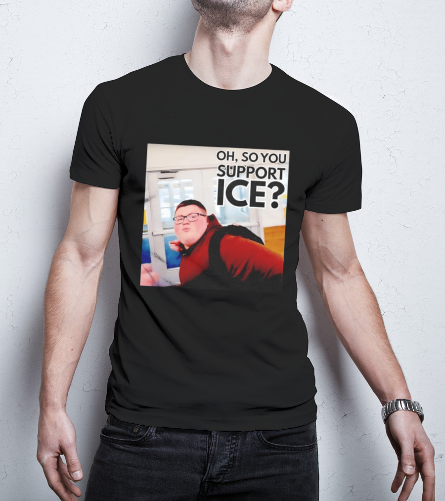 Oh So You Support Ice Meme 2026 T-Shirt
