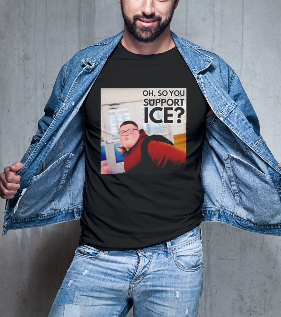 Oh So You Support Ice Meme 2026 T-Shirt