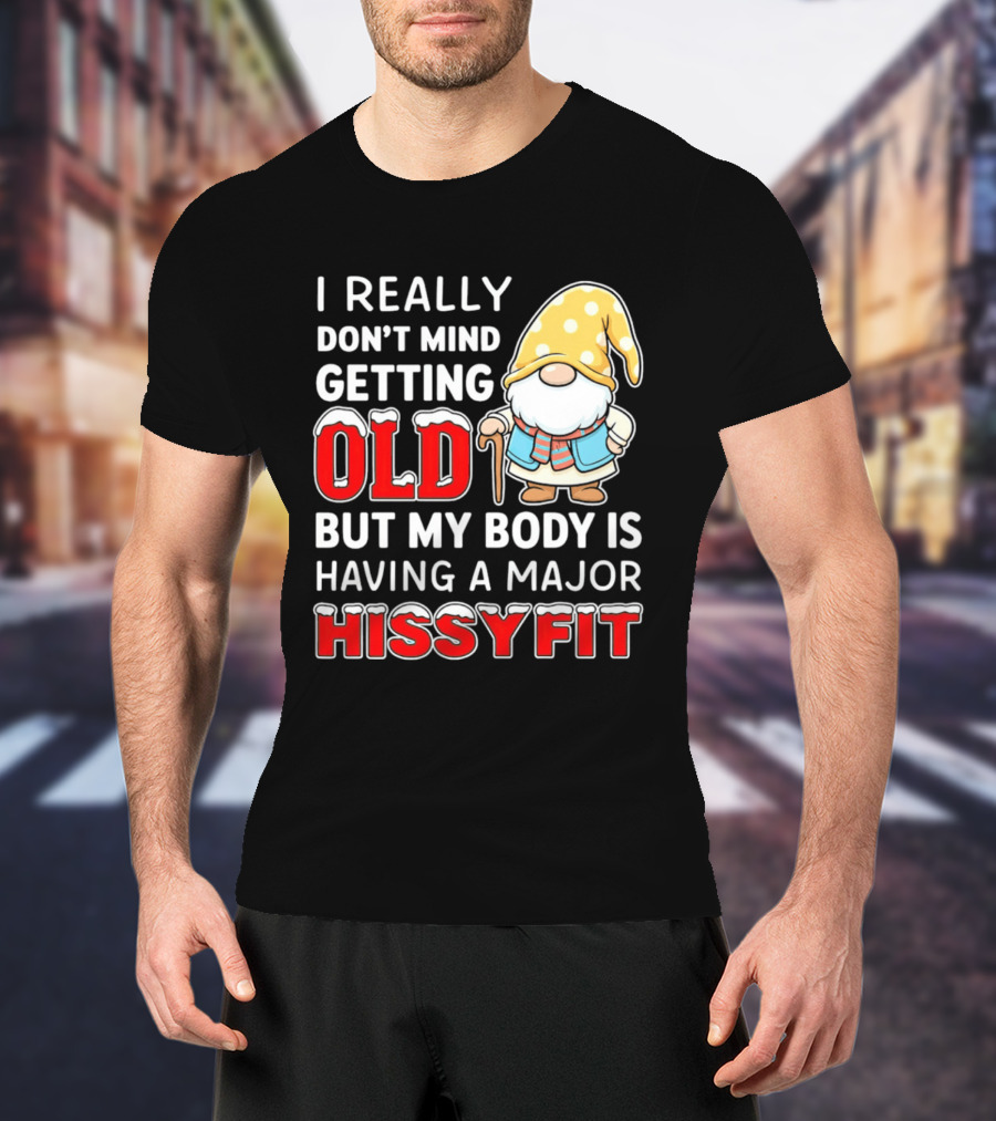 I Really Don't Mind Getting Old But My Body Is Having A Major Hissyfit Gnome T-Shirt