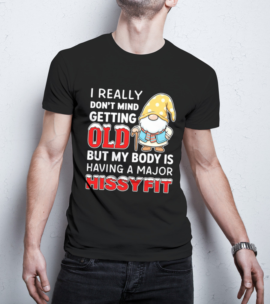 I Really Don't Mind Getting Old But My Body Is Having A Major Hissyfit Gnome T-Shirt