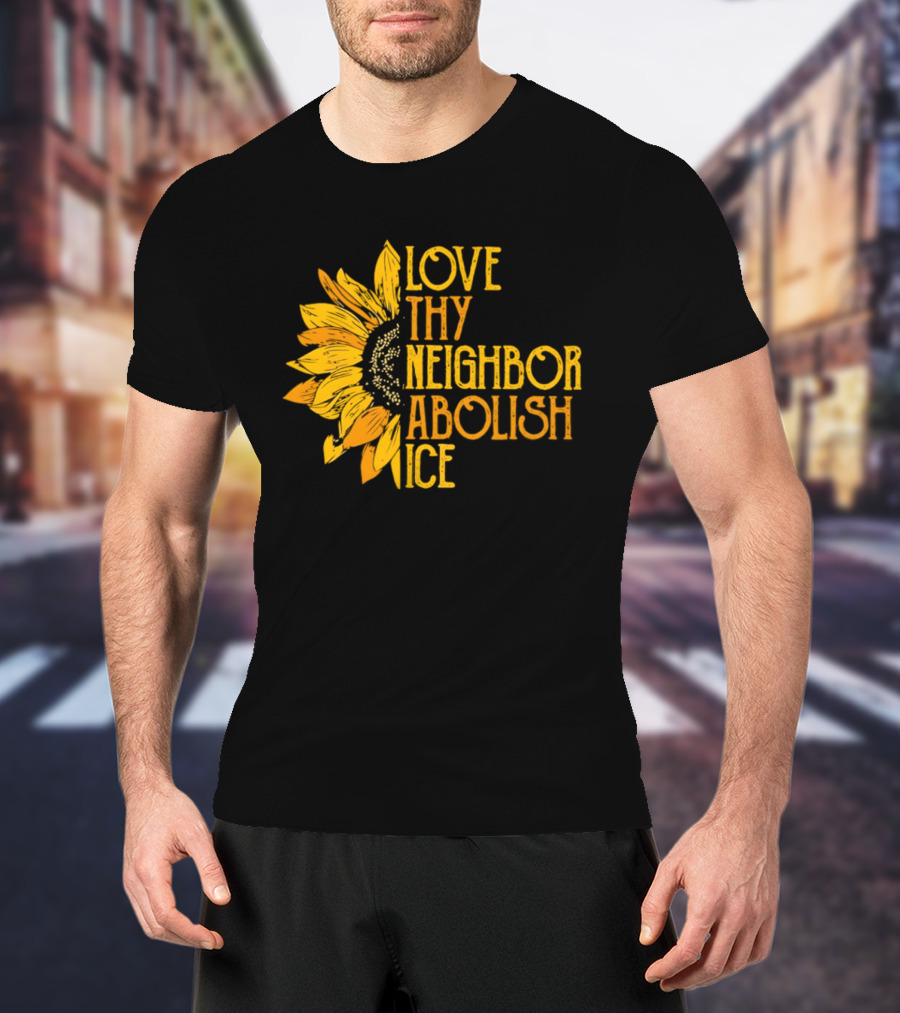 Love Thy Neighbor Abolish ICE Sunflower T-Shirt