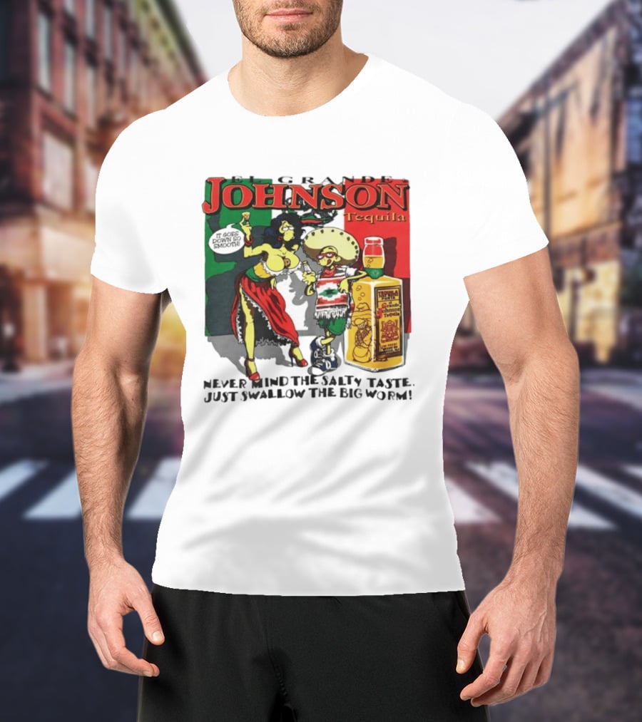El Grande Johnson Tequila It Goes Down So Smooth Never Mind The Salty Taste Just Swallow The Big Worm T-Shirt
