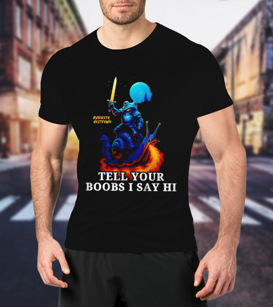 Burrito Meltdown Frog Knight Fire Breathing Snail Tell Your Boobs I Say Hi T-Shirt