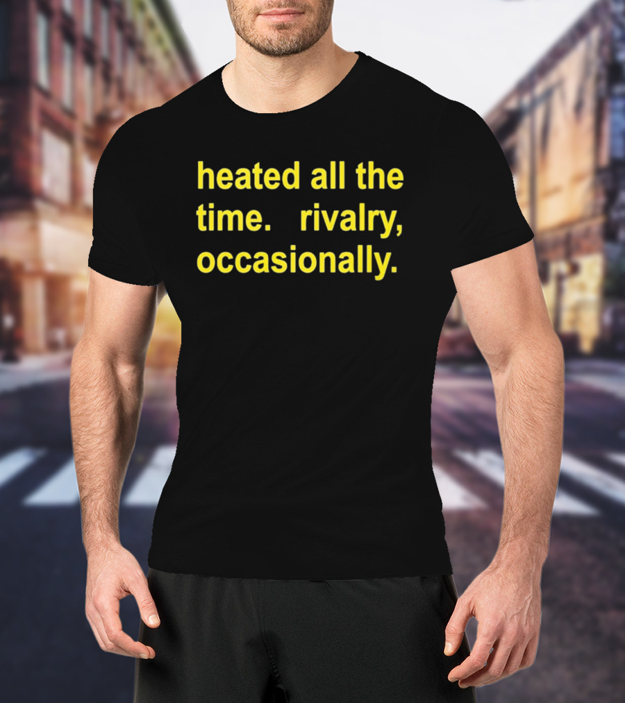 Heated All The Time Rivalry Occasionally T-Shirt