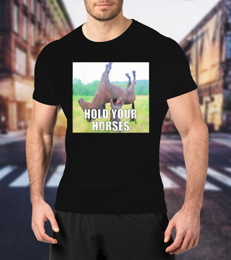 Hold Your Horses Funny Farm Humor T-Shirt