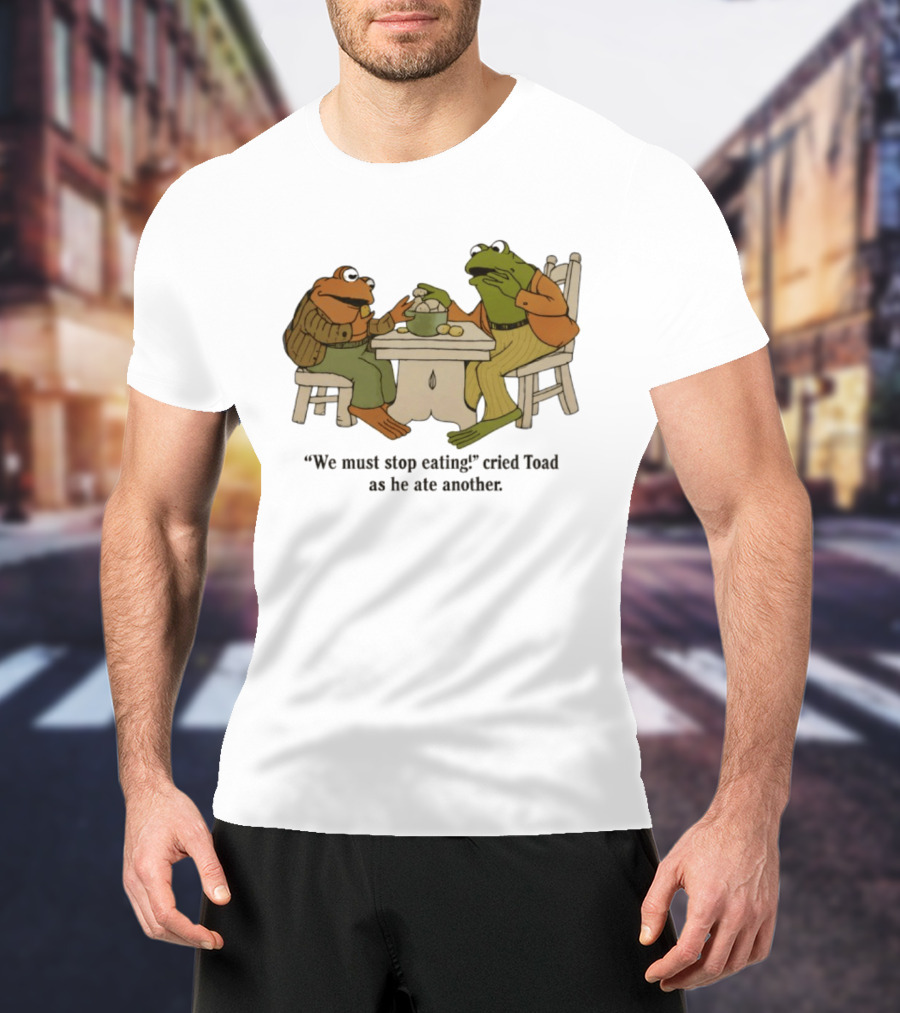 Frog And Toad We Must Stop Eating Cried Toad As He Ate Another T-Shirt