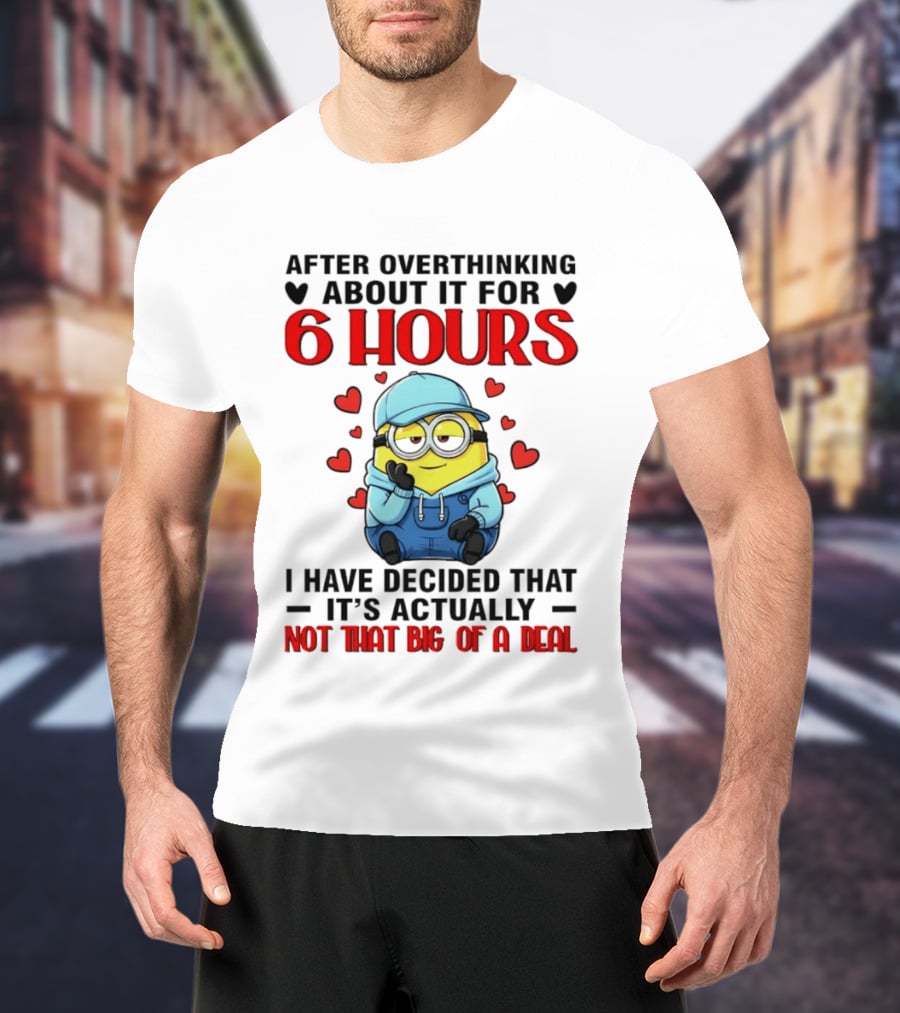 After Overthinking About It For 6 Hours Minion Decision Not That Big Of A Deal T-Shirt
