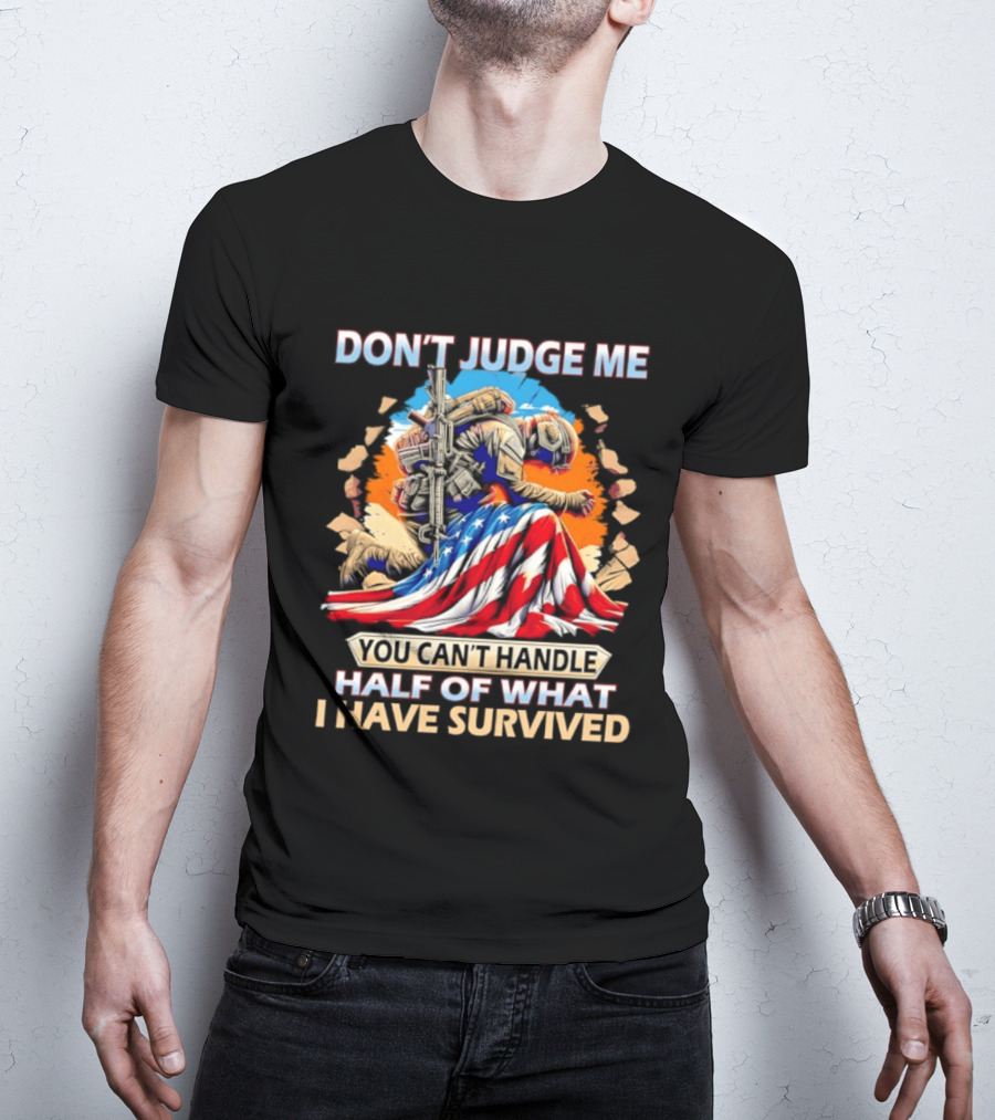American Soldier Don't Judge Me You Can't Handle Half Of What I Have Survived Flag T-Shirt