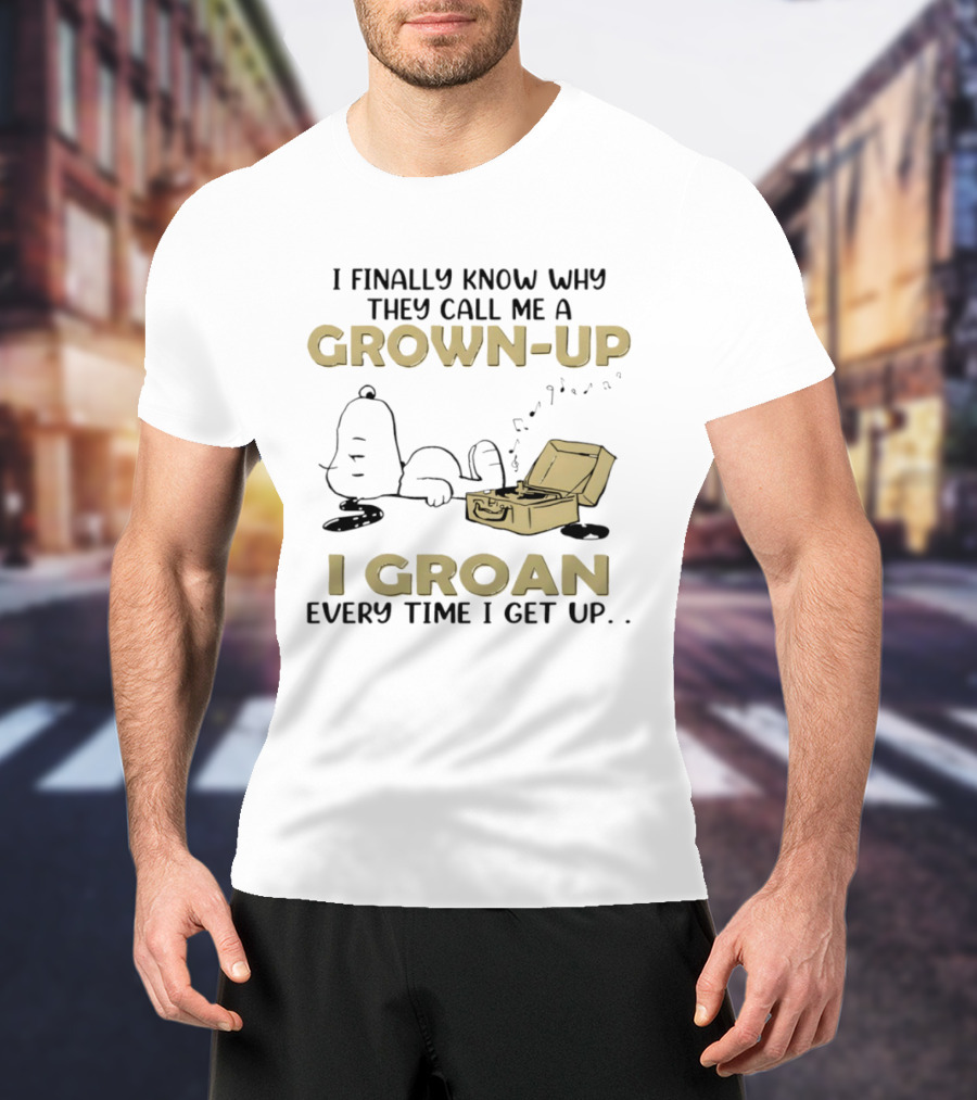 Snoopy I Finally Know Why They Call Me A Grown Up I Groan Every Time I Get Up Peanuts Comic Humor T-Shirt