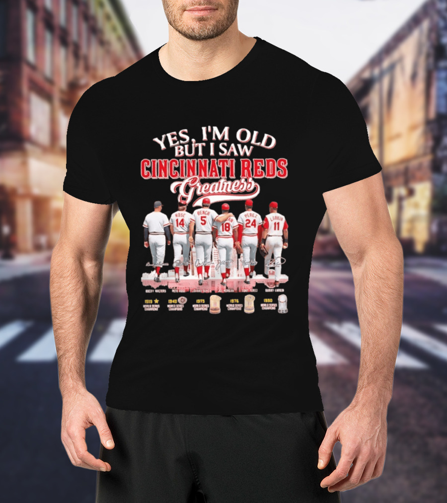 Yes I'm Old But I Saw Cincinnati Reds Greatness Rose Bench Morgan Perez Larkin Signatures T-Shirt