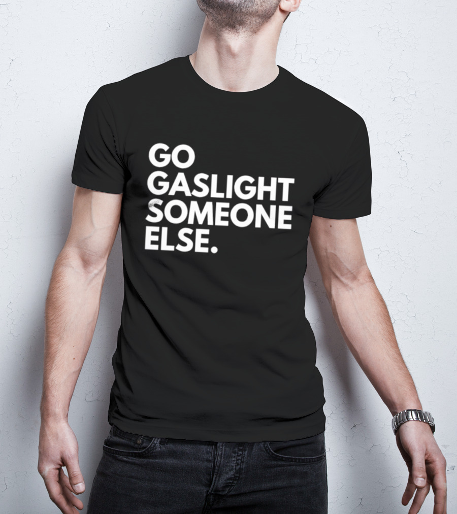 Go Gaslight Someone Else Text Bold White T-Shirt