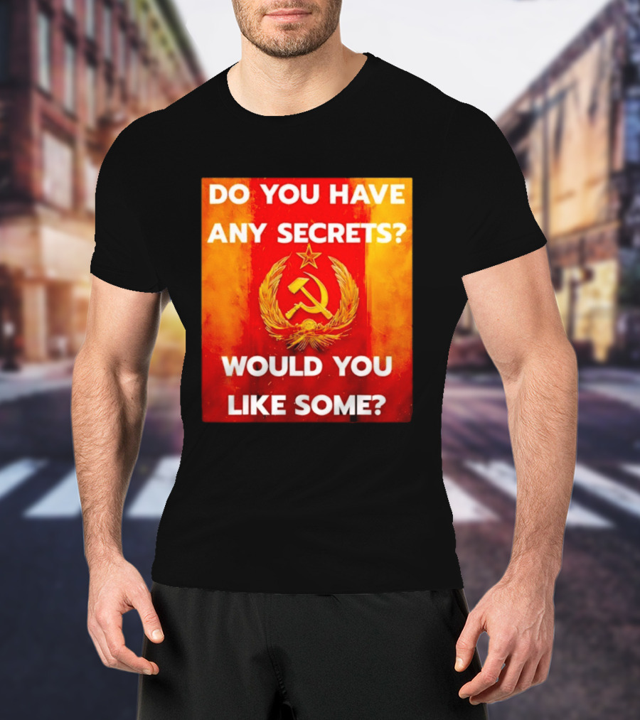 Do You Have Any Secrets Hammer And Sickle Would You Like Some T-Shirt