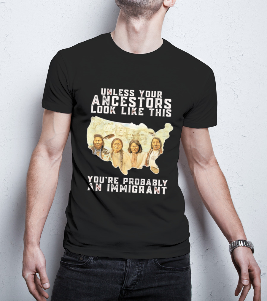 Unless Your Ancestors Look Like This You're Probably An Immigrant Native American Map T-Shirt