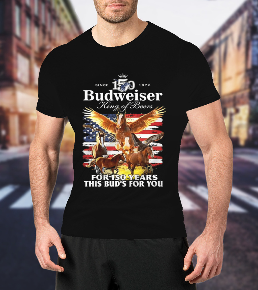 Budweiser King Of Beers 150 Years Clydesdale Since 1876 This Bud's For You T-Shirt