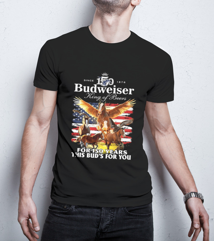 Budweiser King Of Beers 150 Years Clydesdale Since 1876 This Bud's For You T-Shirt