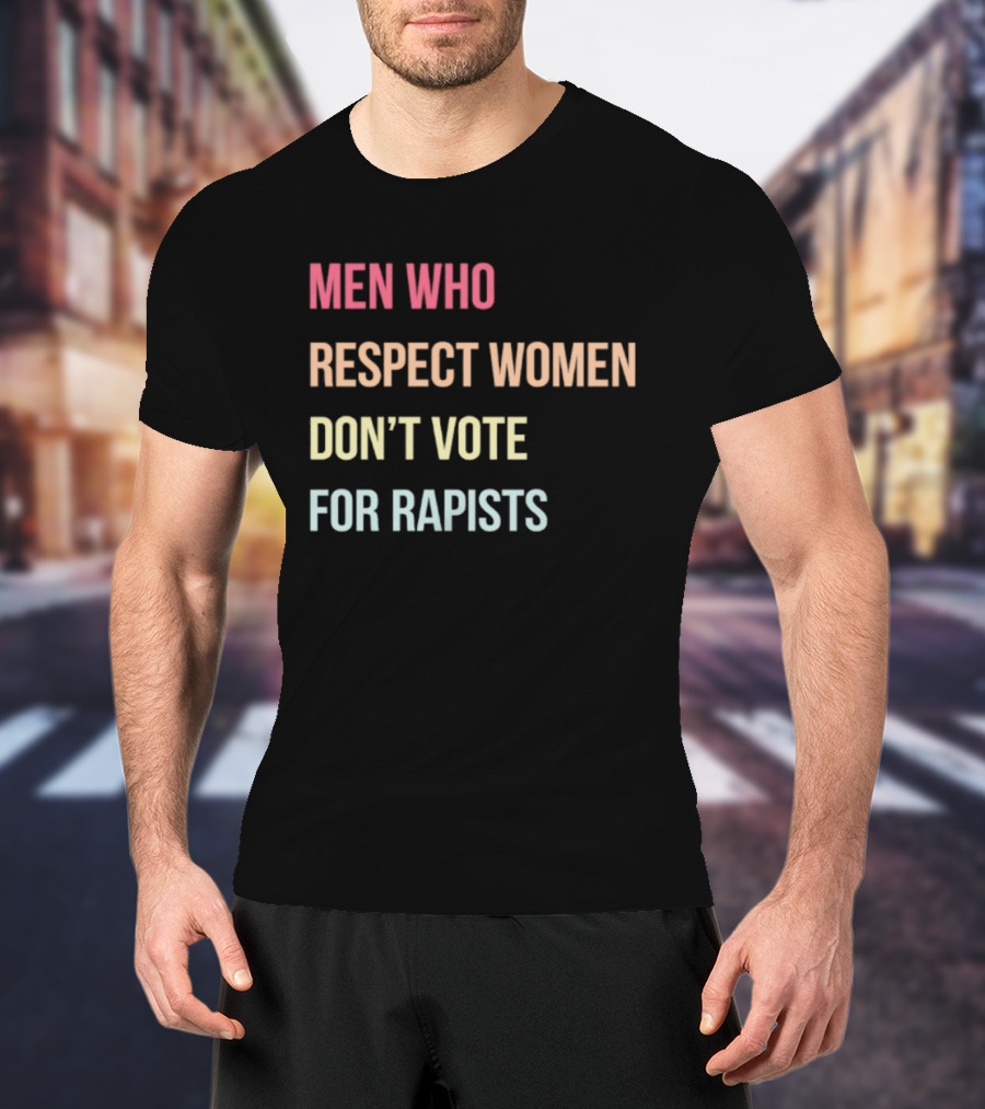 Men Who Respect Women Don't Vote For Rapists T-Shirt
