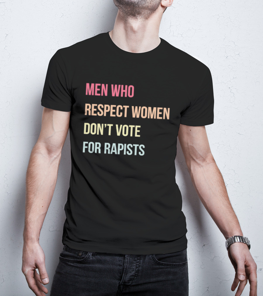 Men Who Respect Women Don't Vote For Rapists T-Shirt