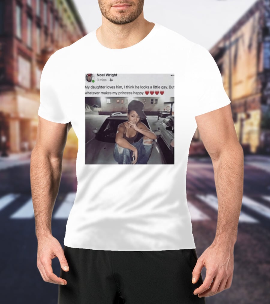 Manon Bannerman Noel Wright My Daughter Loves Him Whatever Makes My Princess Happy T-Shirt