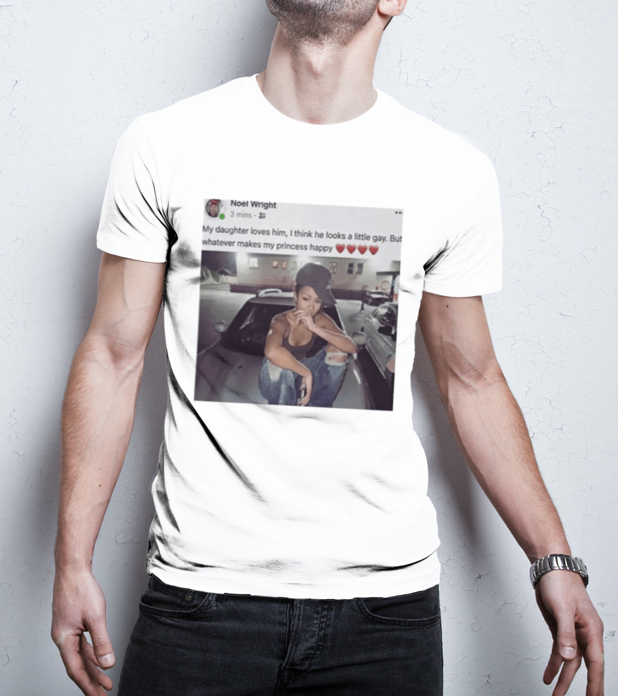 Manon Bannerman Noel Wright My Daughter Loves Him Whatever Makes My Princess Happy T-Shirt