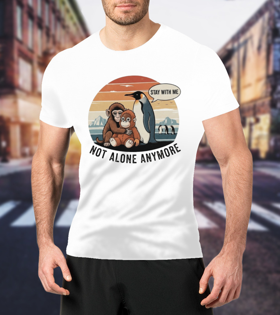 Stay With Me Penguin And Monkeys Not Alone Anymore T-Shirt