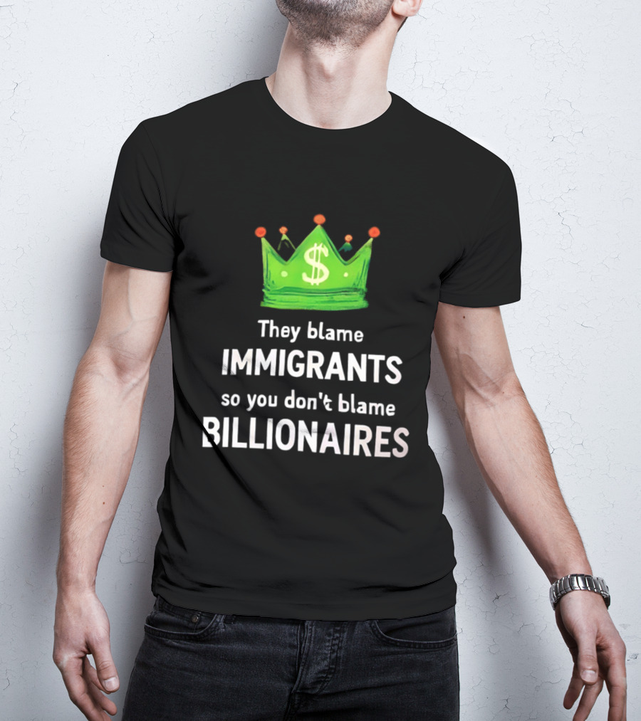 They Blame Immigrants So You Don't Blame Billionaires Dollar Crown T-Shirt