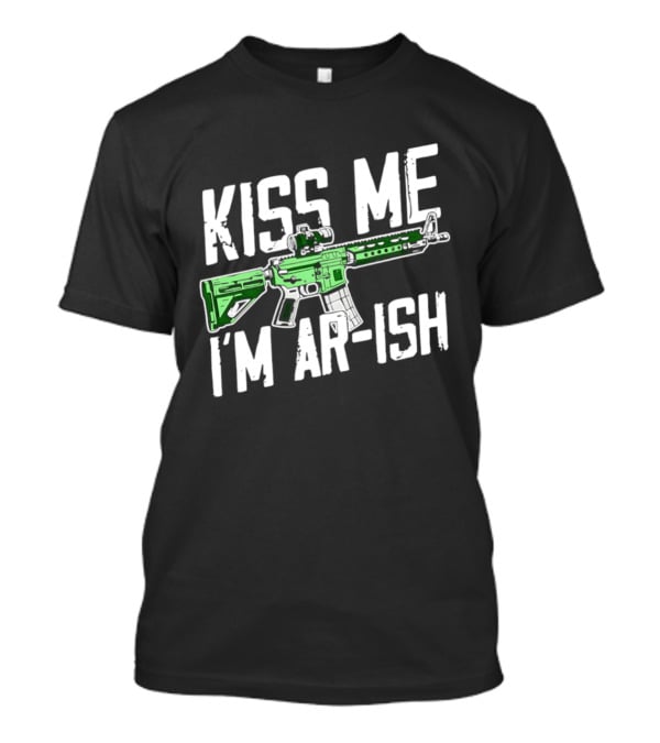 Kiss Me I'm AR Ish St Patrick's Day Rifle Humor T-Shirt