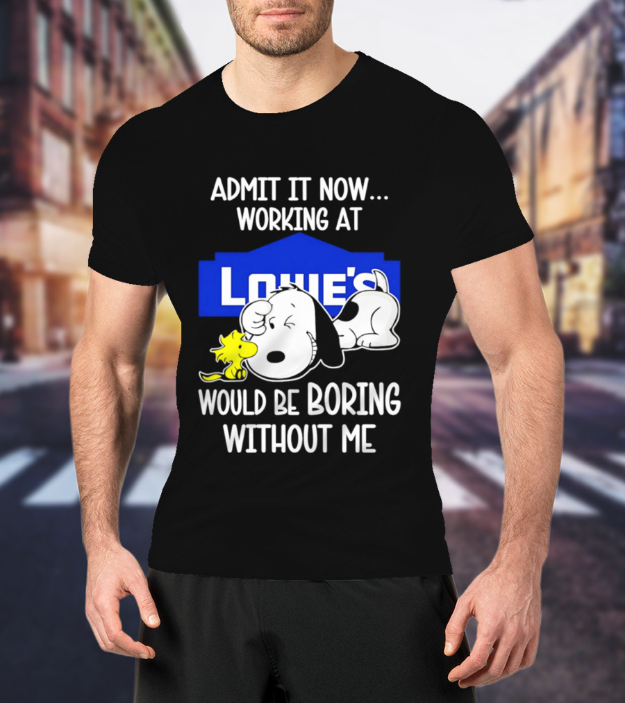 Admit It Now Working At Lowe's Would Be Boring Without Me Snoopy Woodstock T-Shirt
