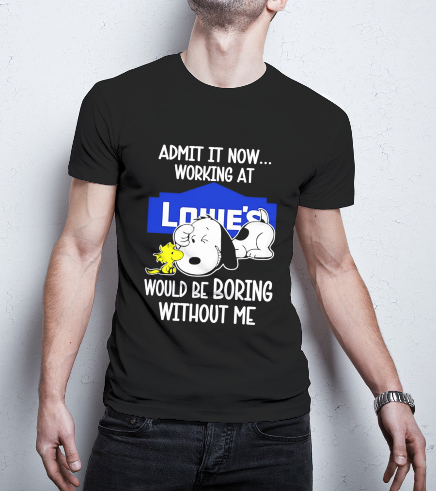 Admit It Now Working At Lowe's Would Be Boring Without Me Snoopy Woodstock T-Shirt