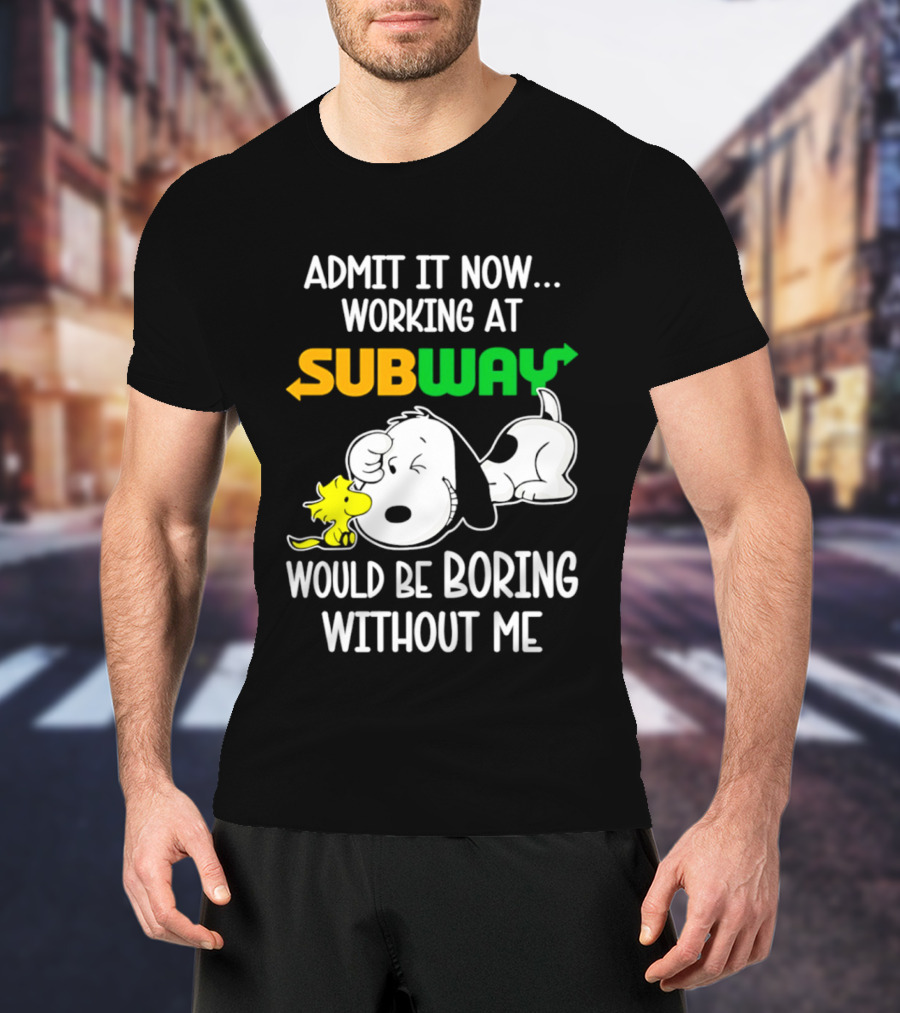 Admit It Now Working At Subway Would Be Boring Without Me Snoopy Woodstock T-Shirt