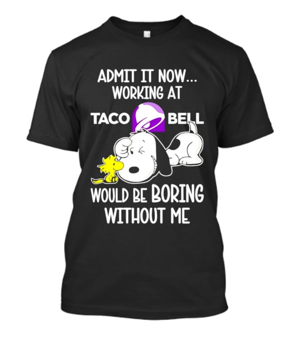 Admit It Now Working At Taco Bell Snoopy Would Be Boring Without Me T-Shirt