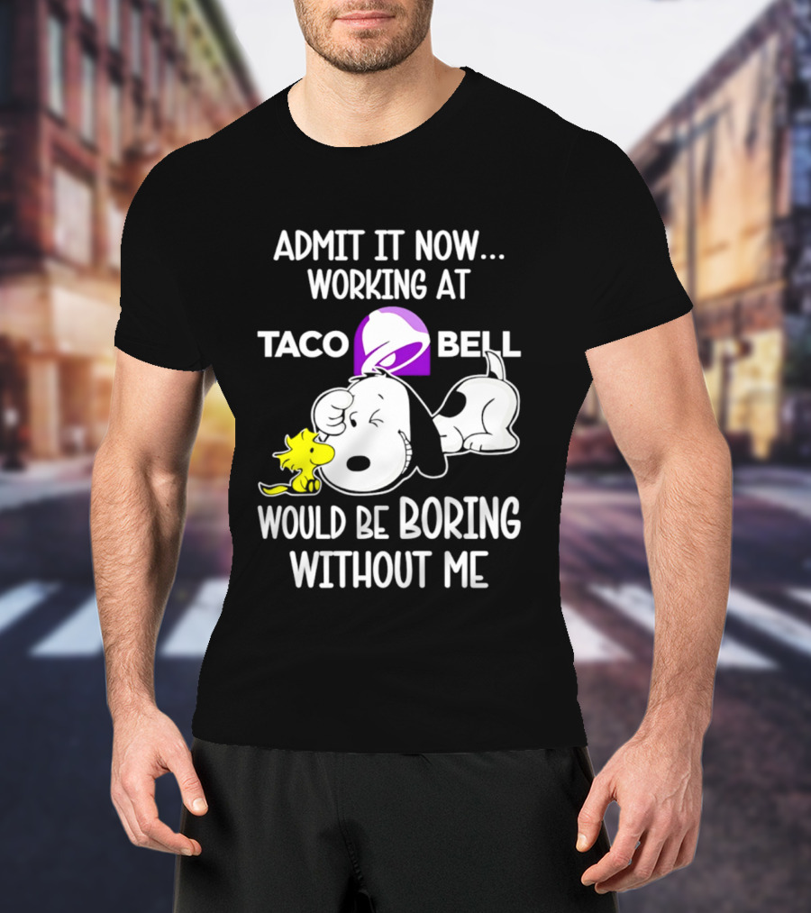Admit It Now Working At Taco Bell Snoopy Would Be Boring Without Me T-Shirt