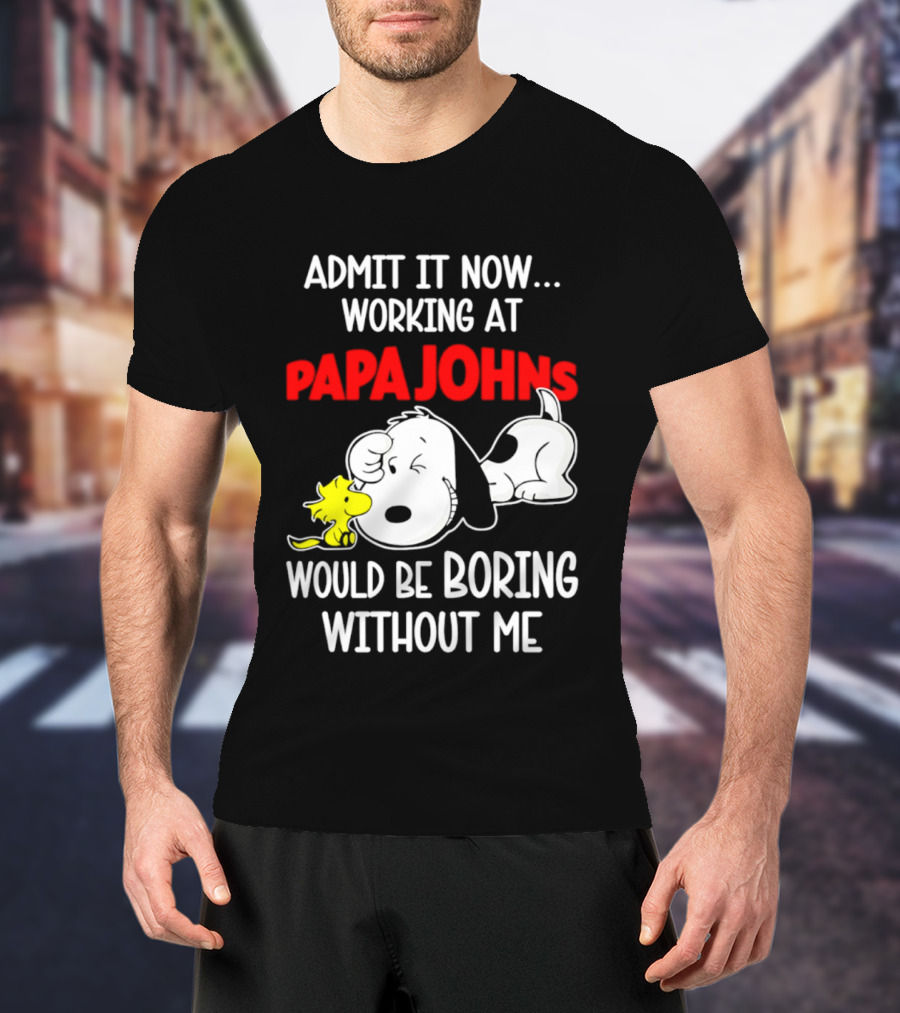 Admit It Now Working At Papa Johns Snoopy Would Be Boring Without Me T-Shirt