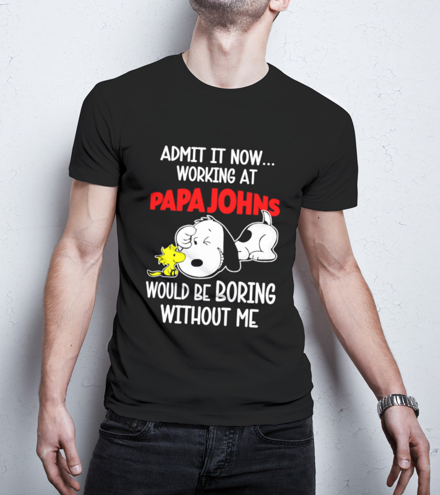 Admit It Now Working At Papa Johns Snoopy Would Be Boring Without Me T-Shirt