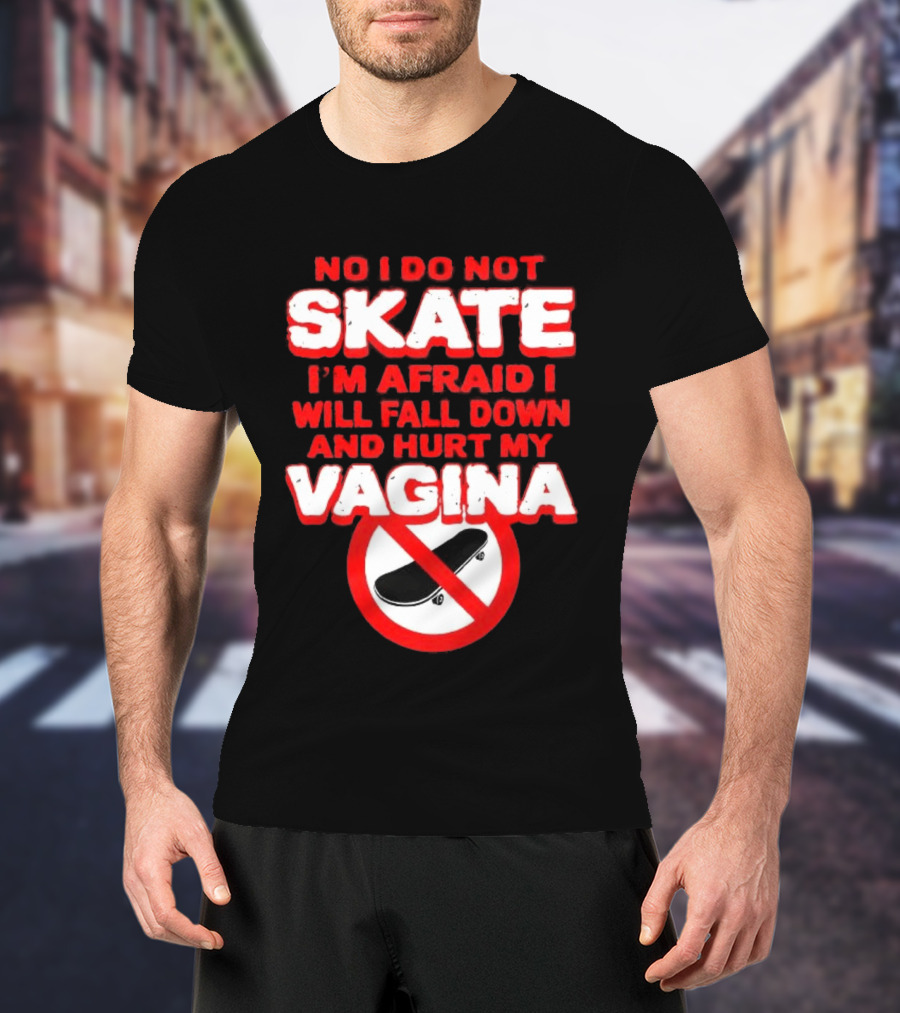 No I Do Not Skate I'm Afraid I Will Fall Down And Hurt My Vagina T-Shirt