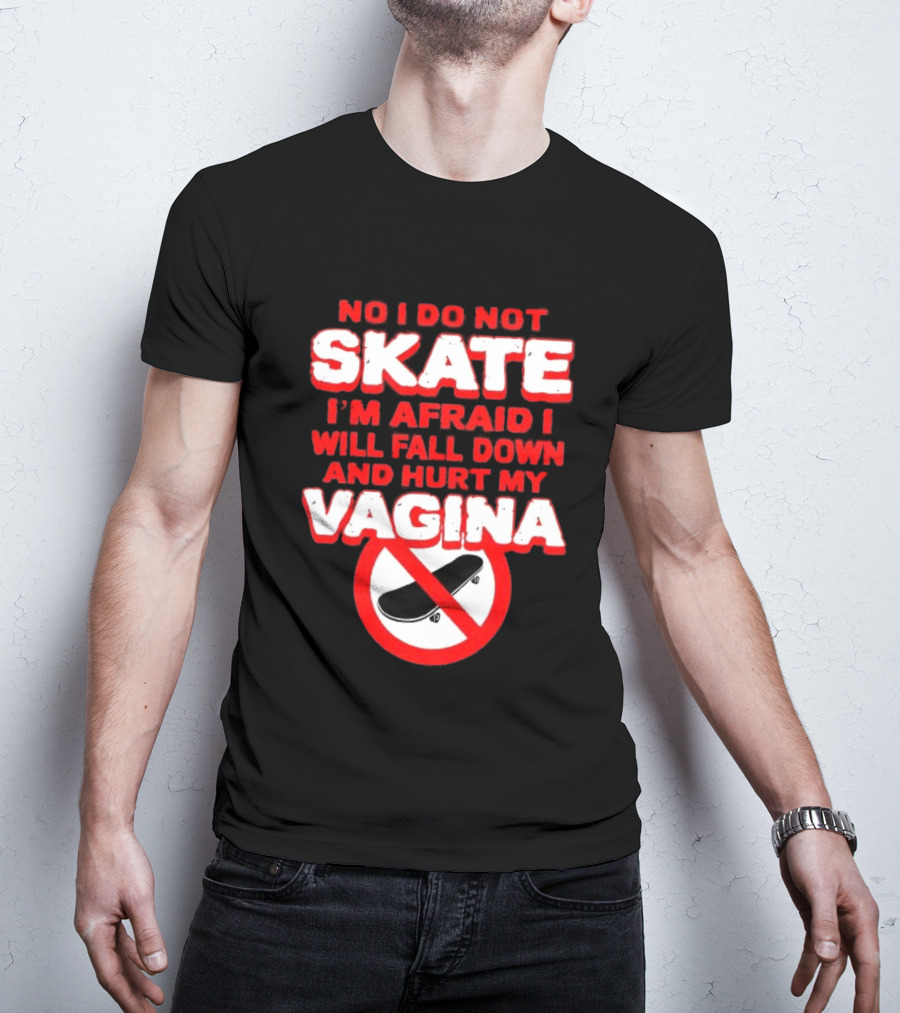 No I Do Not Skate I'm Afraid I Will Fall Down And Hurt My Vagina T-Shirt