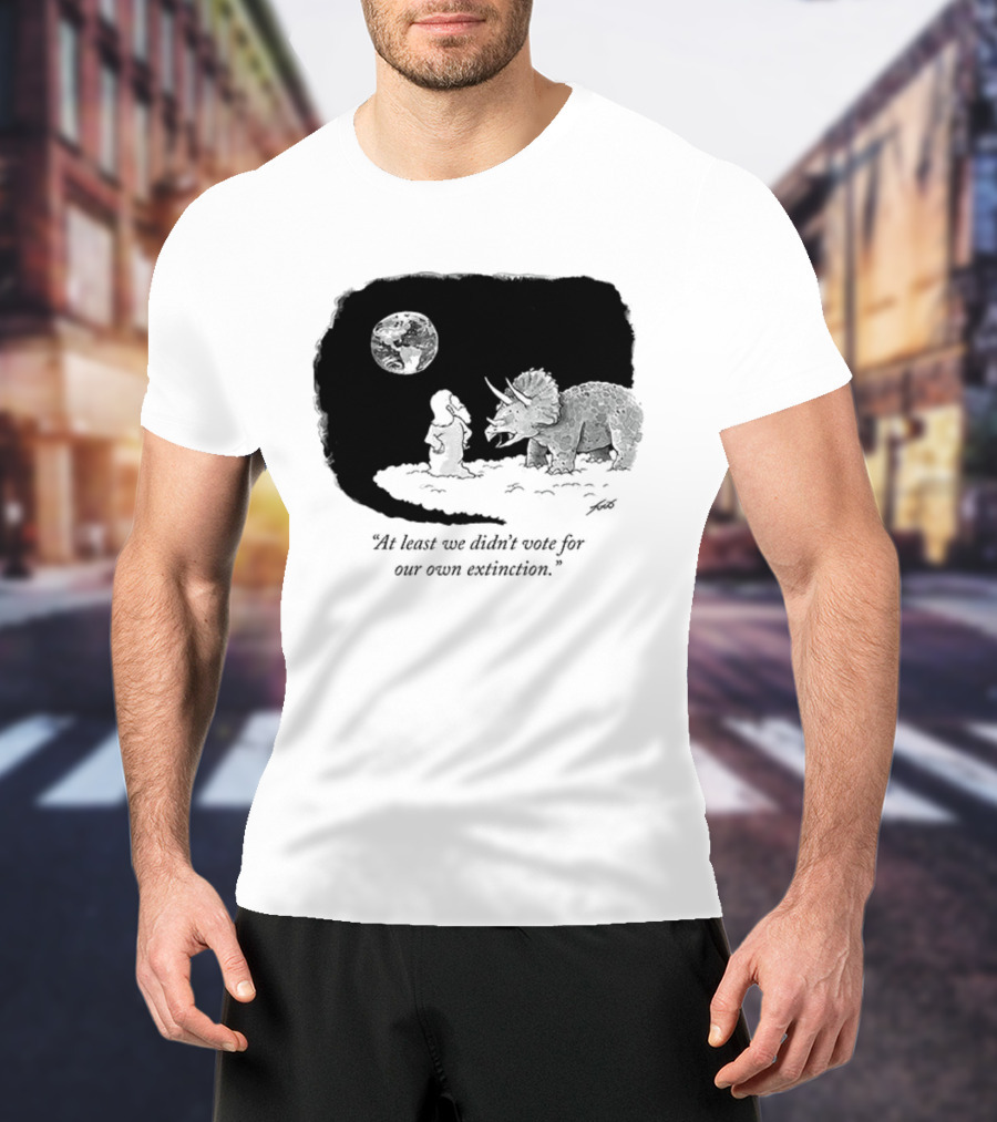At Least We Didn't Vote For Our Own Extinction Dinosaur Cartoon Humor T-Shirt