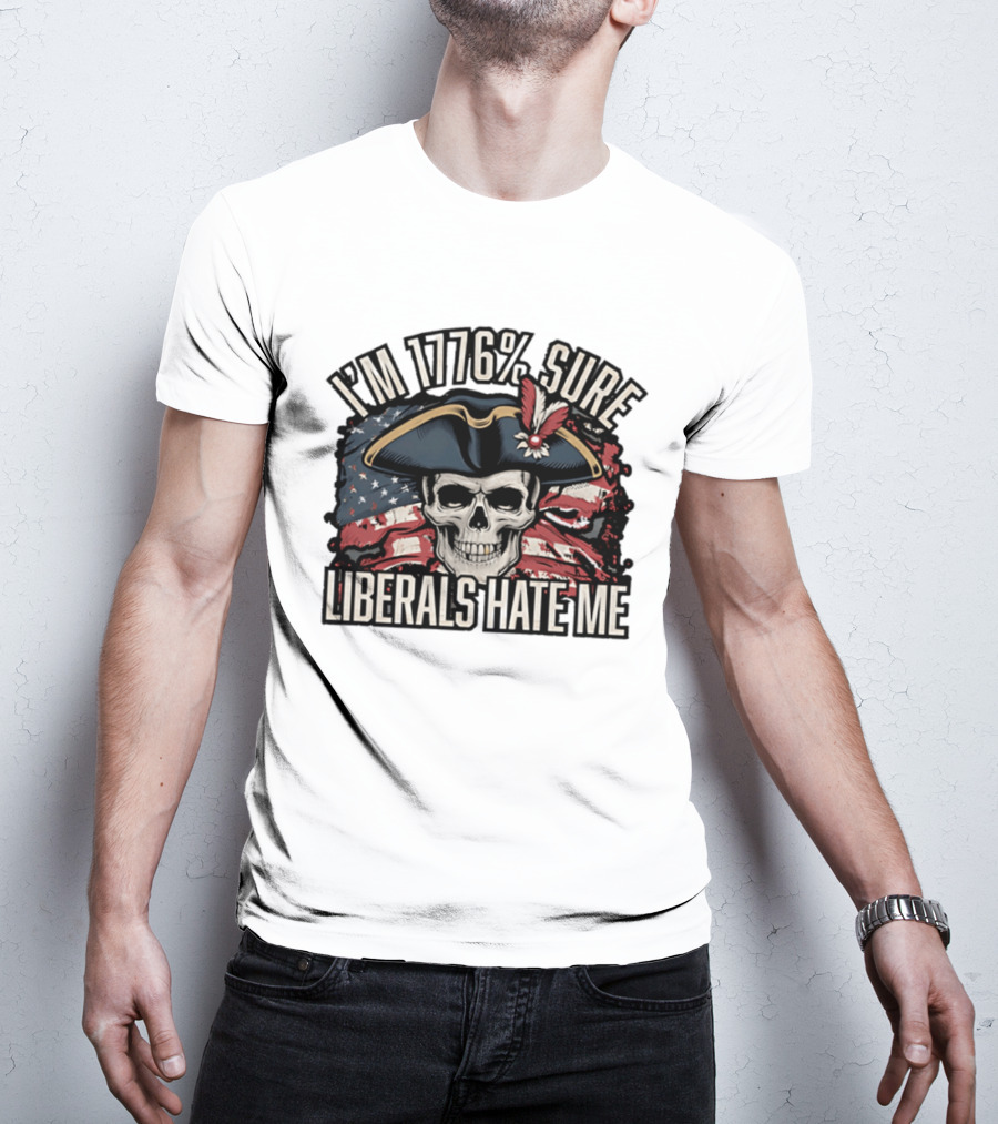 I'm 1776 Sure Liberals Hate Me Skull With Revolutionary Hat And American Flag T-Shirt