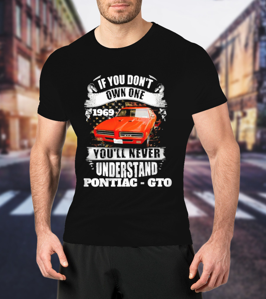 If You Don't Own One 1969 You'll Never Understand Pontiac GTO T-Shirt