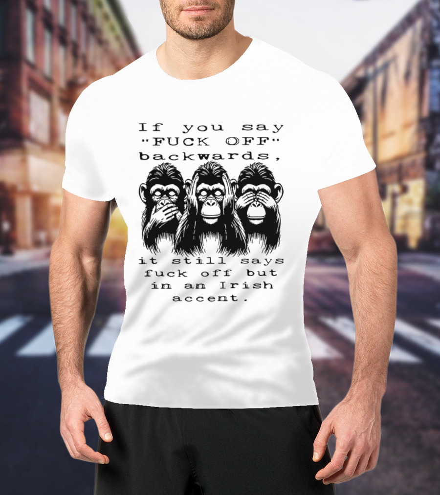 If You Say FUCK OFF Backwards It Still Says Fuck Off In An Irish Accent Monkey T-Shirt