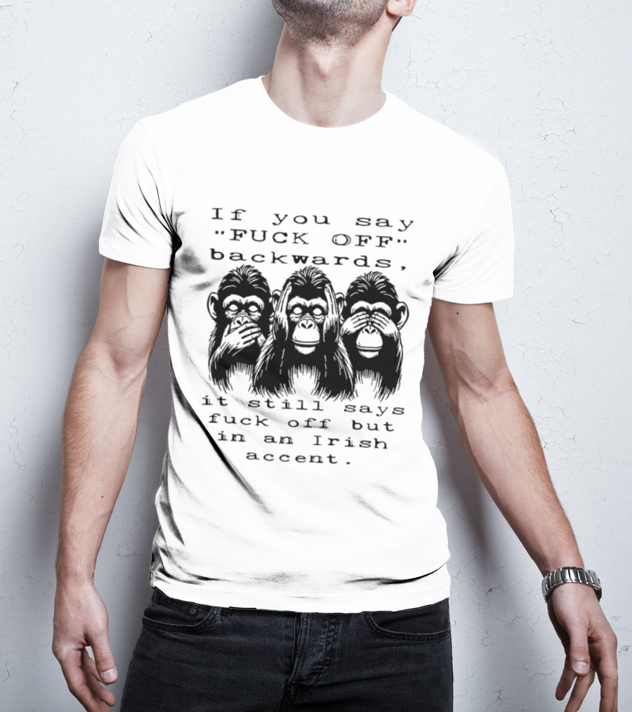 If You Say FUCK OFF Backwards It Still Says Fuck Off In An Irish Accent Monkey T-Shirt
