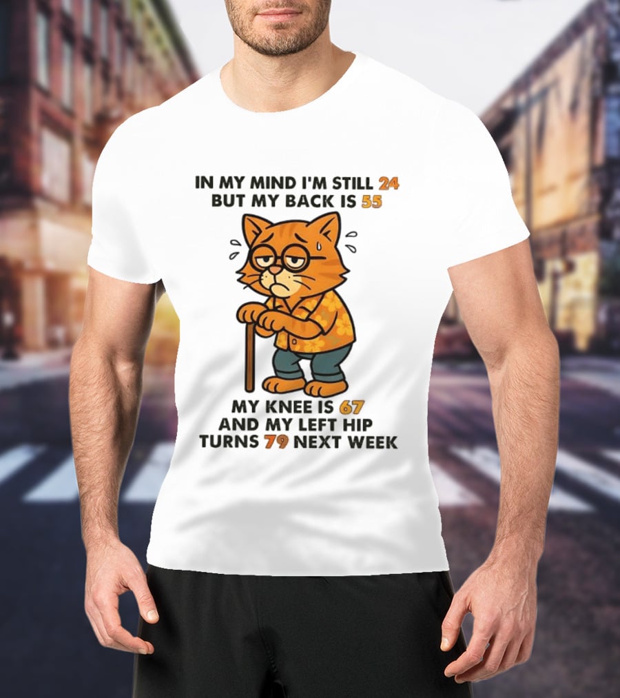 In My Mind I'm Still 24 Cat My Back Is 55 Knee Is 67 Hip Turns 79 Next Week T-Shirt
