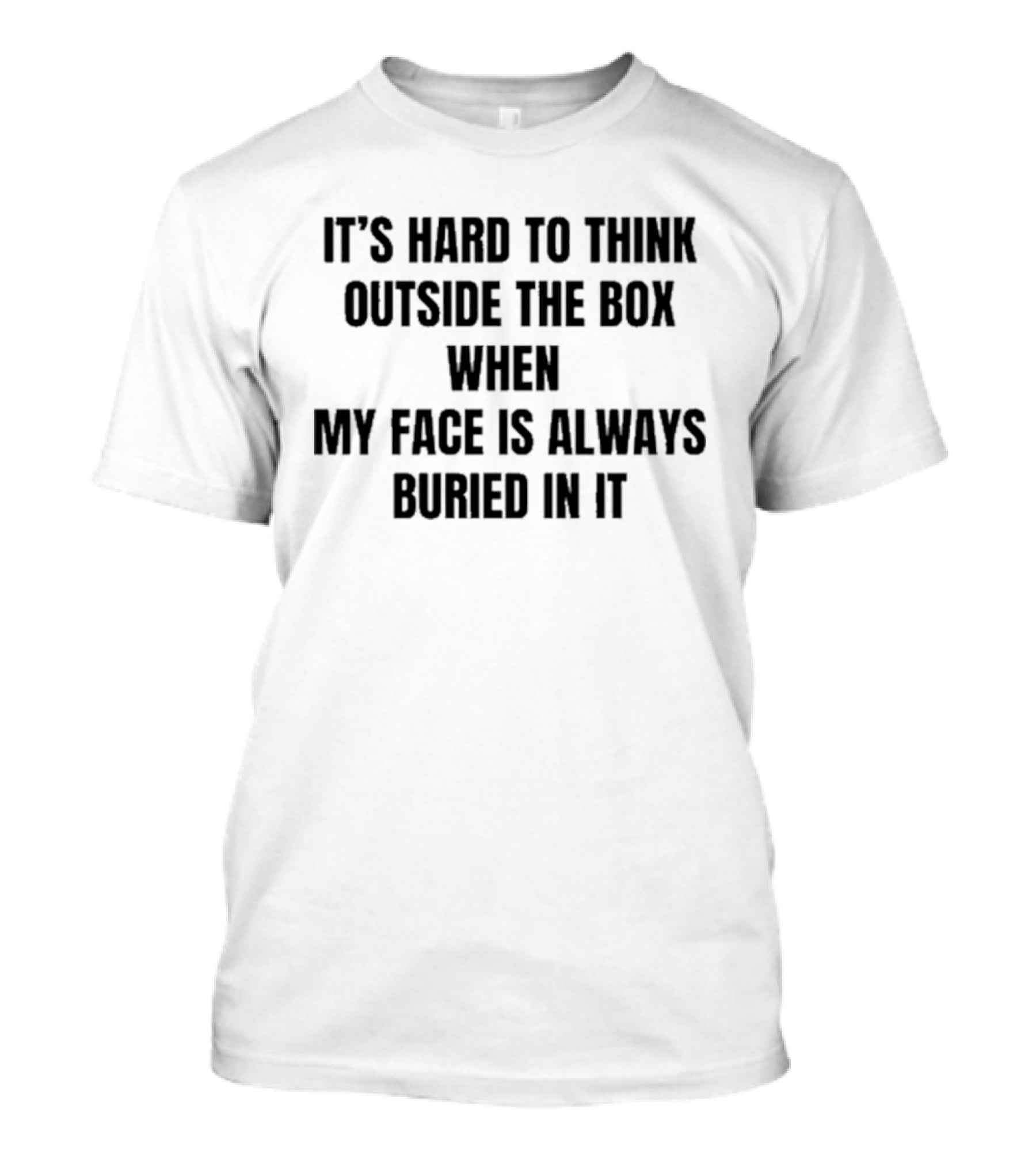 It's Hard To Think Outside The Box When My Face Is Buried In It Witty T-Shirt