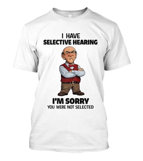 Walter I Have Selective Hearing I'm Sorry You Were Not Selected T-Shirt