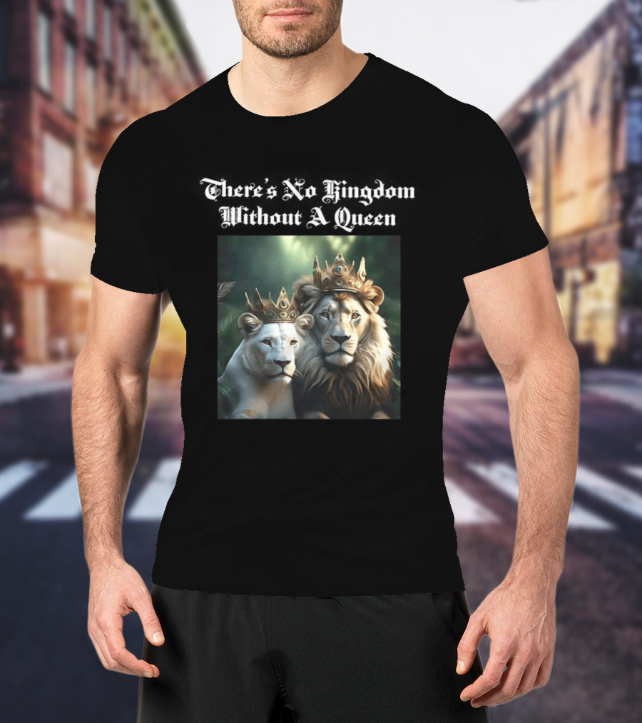 There's No Kingdom Without A Queen Lion King And Queen T-Shirt