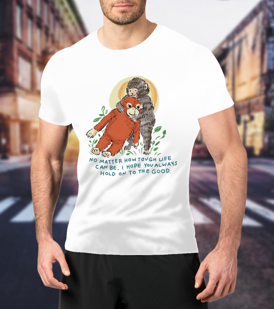 Punch Monkey No Matter How Tough Life Can Be I Hope You Always Hold On To The Good Hug T-Shirt