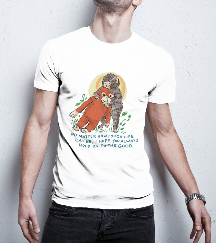 Punch Monkey No Matter How Tough Life Can Be I Hope You Always Hold On To The Good Hug T-Shirt